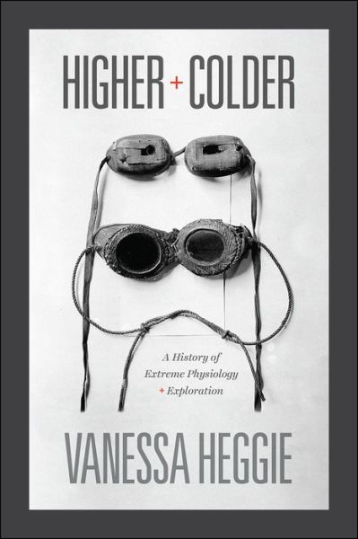 Cover for Vanessa Heggie · Higher and Colder: A History of Extreme Physiology and Exploration (Hardcover Book) (2019)