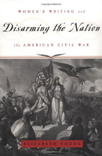 Cover for Elizabeth Young · Disarming the Nation: Women's Writing and the American Civil War - Women in Culture &amp; Society Series WCS (Paperback Book) (1999)