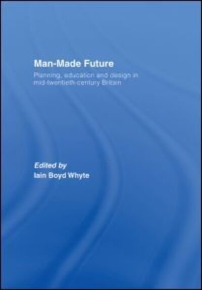 Cover for Iain Boyd Whyte · Man-Made Future: Planning, Education and Design in Mid-20th Century Britain (Gebundenes Buch) (2006)