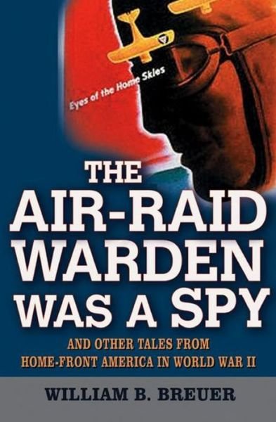 Cover for William B. Breuer · The Air Raid Warden Was a Spy: and Other Tales from Home-front America in World War II (Hardcover bog) (2003)
