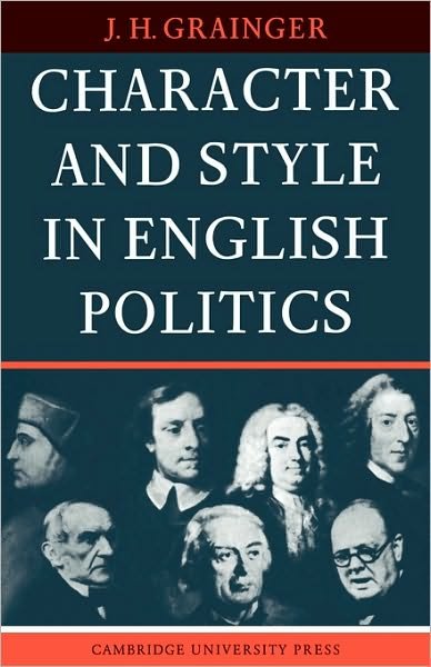 Cover for Grainger, J. H. (Australian National University, Canberra) · Character and Style in English Politics (Paperback Book) (2010)