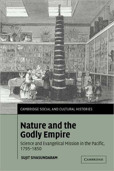 Cover for Sivasundaram, Sujit (Gonville and Caius College, Cambridge) · Nature and the Godly Empire: Science and Evangelical Mission in the Pacific, 1795–1850 - Cambridge Social and Cultural Histories (Paperback Book) (2011)