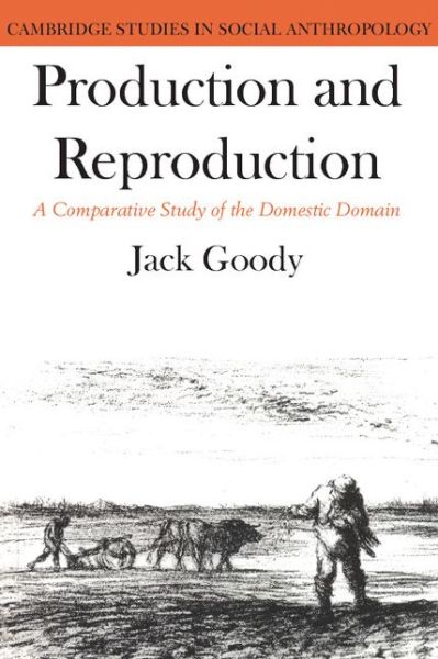 Cover for Goody, Jack (University of Cambridge) · Production and Reproduction: A Comparative Study of the Domestic Domain - Cambridge Studies in Social and Cultural Anthropology (Paperback Book) (1977)