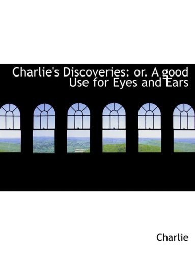Charlie's Discoveries: Or. a Good Use for Eyes and Ears - Charlie - Books - BiblioLife - 9780554861883 - August 21, 2008
