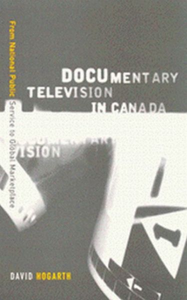 Cover for David Hogarth · Documentary Television in Canada: From National Public Service to Global Marketplace (Paperback Book) (2003)