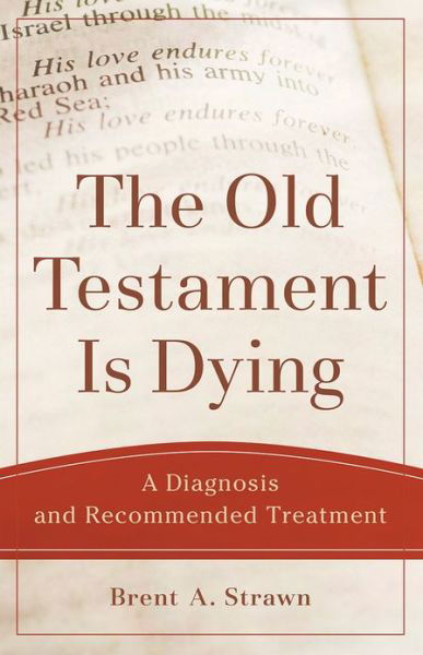 Cover for Brent A. Strawn · The Old Testament Is Dying – A Diagnosis and Recommended Treatment (Taschenbuch) (2017)