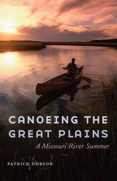 Cover for Patrick Dobson · Canoeing the Great Plains: A Missouri River Summer (Hardcover Book) (2015)