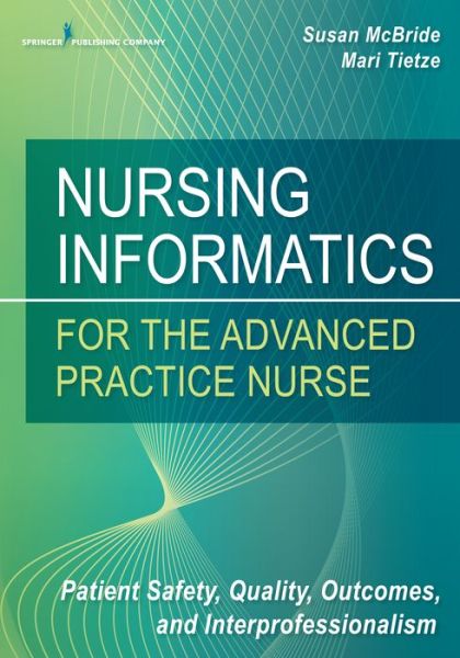 Nursing Informatics for the Advanced Practice Nurse: Patient Safety, Quality, Outcomes, and Interprofessionalism - Susan McBride - Books - Springer Publishing Co Inc - 9780826124883 - December 30, 2015