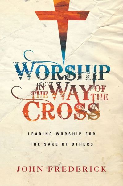 Cover for John Frederick · Worship in the Way of the Cross - Leading Worship for the Sake of Others (Paperback Book) (2017)