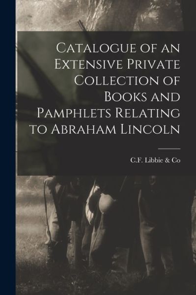 Cover for C F Libbie &amp; Co · Catalogue of an Extensive Private Collection of Books and Pamphlets Relating to Abraham Lincoln (Paperback Book) (2021)