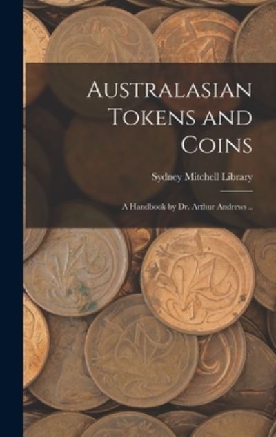 Cover for Sydney Mitchell Library · Australasian Tokens and Coins; a Handbook by Dr. Arthur Andrews . . (Book) (2022)