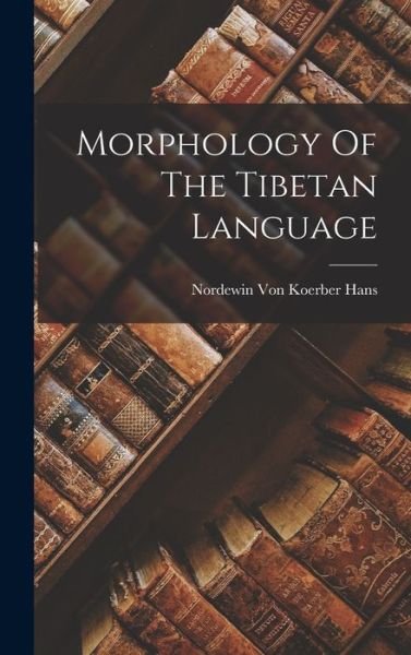Morphology of the Tibetan Language - Nordewin Koerber Von Hans - Books - Creative Media Partners, LLC - 9781016360883 - October 27, 2022