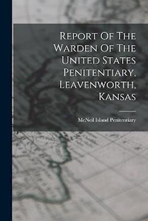 Cover for McNeil Island Penitentiary · Report of the Warden of the United States Penitentiary, Leavenworth, Kansas (Bog) (2022)