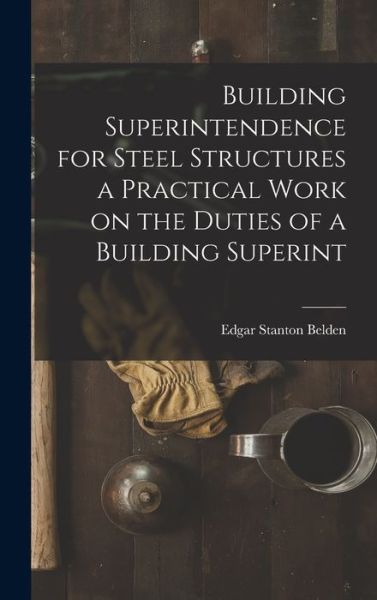 Cover for Edgar Stanton Belden · Building Superintendence for Steel Structures a Practical Work on the Duties of a Building Superint (Book) (2022)