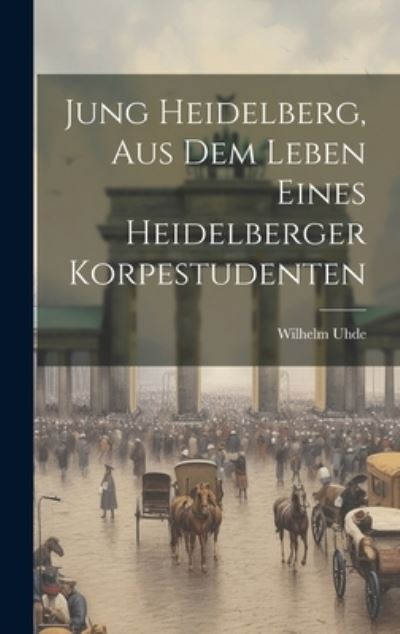 Cover for Wilhelm Uhde · Jung Heidelberg, Aus Dem Leben Eines Heidelberger Korpestudenten (Bok) (2023)