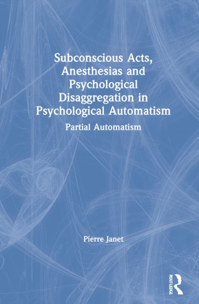 Cover for Pierre Janet · Subconscious Acts, Anesthesias and Psychological Disaggregation in Psychological Automatism: Partial Automatism (Hardcover Book) (2021)