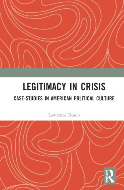 Cover for Rosen, Lawrence (Princeton University, USA) · Legitimacy in Crisis: Case-Studies in American Political Culture (Hardcover Book) (2022)