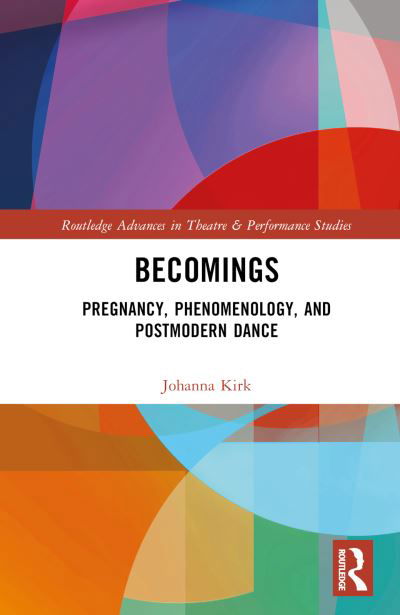 Johanna Kirk · Becomings: Pregnancy, Phenomenology, and Postmodern Dance - Routledge Advances in Theatre & Performance Studies (Hardcover Book) (2024)