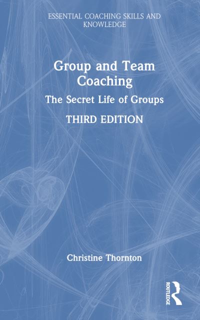 Thornton, Christine (Group Analyst and Executive Coach, UK) · Group and Team Coaching: The Secret Life of Groups - Essential Coaching Skills and Knowledge (Hardcover Book) (2024)