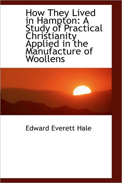 Cover for Edward Everett Hale · How They Lived in Hampton: a Study of Practical Christianity Applied in the Manufacture of Woollens (Hardcover Book) (2009)