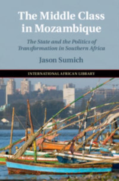 Cover for Sumich, Jason (Universitetet i Bergen, Norway) · The Middle Class in Mozambique: The State and the Politics of Transformation in Southern Africa - The International African Library (Hardcover Book) (2018)