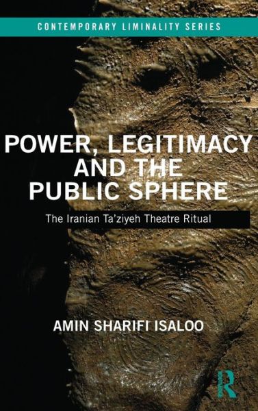 Cover for Isaloo, Amin (University College Cork, Ireland) · Power, Legitimacy and the Public Sphere: The Iranian Ta’ziyeh Theatre Ritual - Contemporary Liminality (Hardcover Book) (2017)