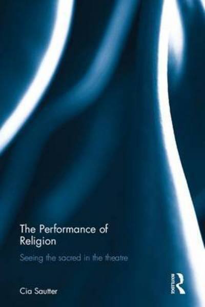 Cover for Cia Sautter · The Performance of Religion: Seeing the sacred in the theatre (Hardcover Book) (2017)
