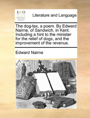 Cover for Edward Nairne · The Dog-tax, a Poem. by Edward Nairne, of Sandwich, in Kent. Including a Hint to the Minister for the Relief of Dogs, and the Improvement of the Revenue. (Paperback Book) (2010)