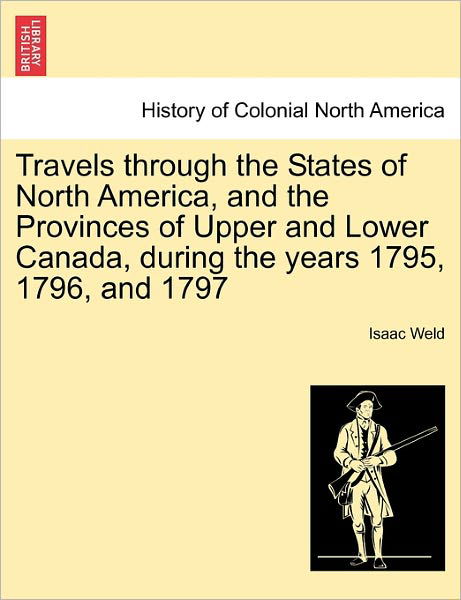 Travels Through the States of North America, and the Provinces of Upper and Lower Canada, During the Years 1795, 1796, and 1797 - Isaac Weld - Kirjat - British Library, Historical Print Editio - 9781241412883 - tiistai 1. maaliskuuta 2011