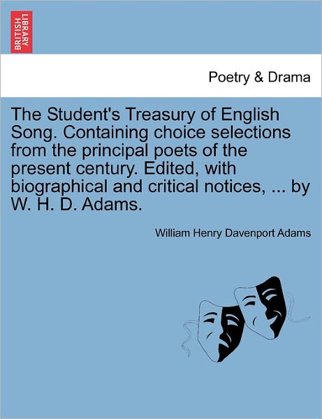 Cover for W H Davenport Adams · The Student's Treasury of English Song. Containing Choice Selections from the Principal Poets of the Present Century. Edited, with Biographical and Critical Notices, ... by W. H. D. Adams. (Paperback Book) (2011)