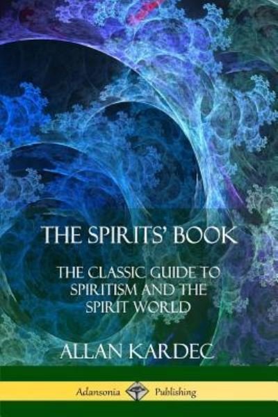 Cover for Allan Kardec · The Spirits' Book: The Classic Guide to Spiritism and the Spirit World (Paperback Book) (2018)