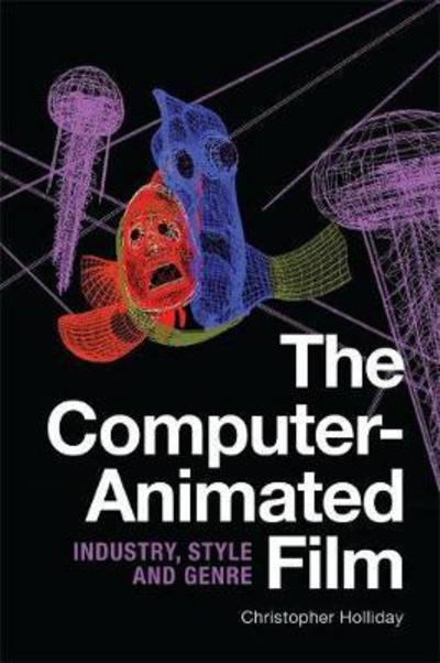 Cover for Christopher Holliday · The Computer-Animated Film: Industry, Style and Genre (Hardcover Book) (2018)