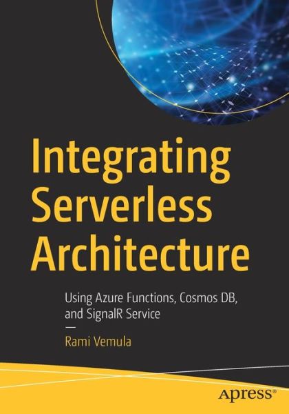 Cover for Rami Vemula · Integrating Serverless Architecture: Using Azure Functions, Cosmos DB, and SignalR Service (Paperback Book) [1st edition] (2019)