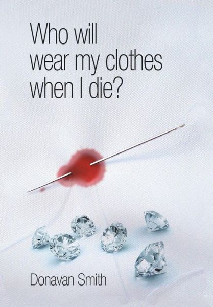 Cover for Donavan Smith · Who Will Wear My Clothes when I Die? (Hardcover Book) (2013)