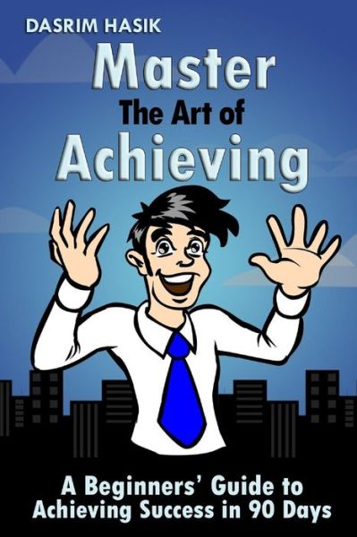 Cover for M Sc Dasrim Hasik · Master the Art of Achieving: a Beginners' Guide to Achieving Success in 90 Days (Paperback Book) (2014)