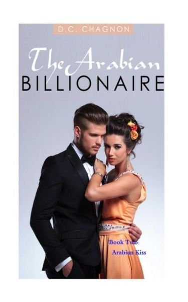 The Arabian Billionaire, Book Two: Arabian Kiss - D C Chagnon - Books - Createspace - 9781501064883 - September 5, 2014