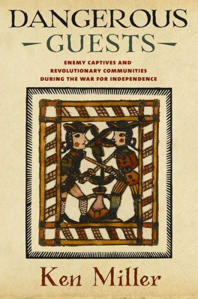 Cover for Ken Miller · Dangerous Guests: Enemy Captives and Revolutionary Communities during the War for Independence (Paperback Book) (2018)