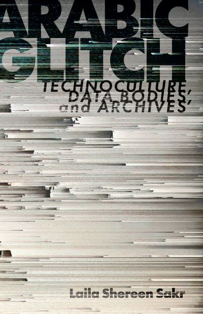 Cover for Laila Shereen Sakr · Arabic Glitch: Technoculture, Data Bodies, and Archives (Paperback Book) (2023)