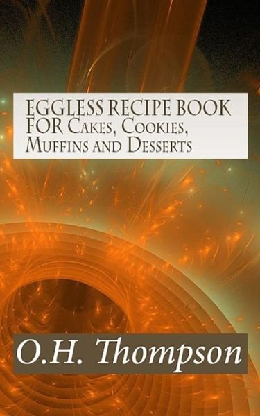 Eggless Recipe Book for Cakes, Cookies, Muffins and Desserts - O H Thompson - Böcker - Createspace - 9781505420883 - 8 december 2014