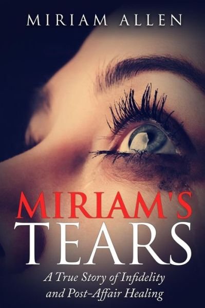 Cover for Miriam Allen · Miriam's Tears: a True Story of Infidelity and Post-affair Healing (Taschenbuch) (2014)