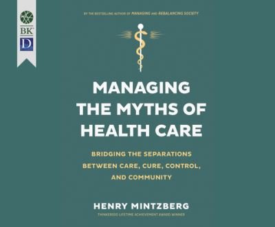 Cover for Henry Mintzberg · Managing the Myths of Health Care Bridging the Separations Between Care, Cure, Control, and Community (CD) (2017)