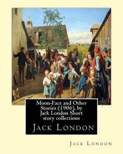 Moon-Face and Other Stories (1906), by Jack London Short story collections - Jack London - Bücher - Createspace Independent Publishing Platf - 9781533661883 - 7. Juni 2016