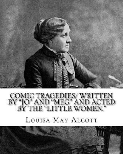 Cover for Louisa May Alcott · Comic Tragedies/ Written by Jo and Meg and Acted by the Little Women. (Paperback Book) (2016)