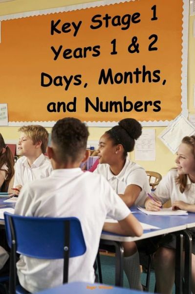 Key Stage 1 - Years 1 & 2 - Days, Months, and Numbers - Roger Williams - Boeken - Createspace Independent Publishing Platf - 9781546685883 - 14 mei 2017