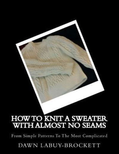 How to Knit a Sweater with Almost No Seams - Dawn Labuy-brockett - Kirjat - Createspace Independent Publishing Platf - 9781548355883 - lauantai 24. kesäkuuta 2017