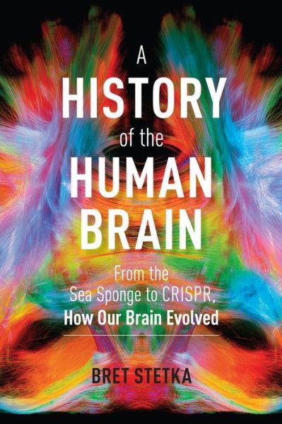 Cover for Bret Stetka · A History of the Human Brain: From the Sea Sponge to CRISPR, How Our Brain Evolved (Hardcover Book) (2021)