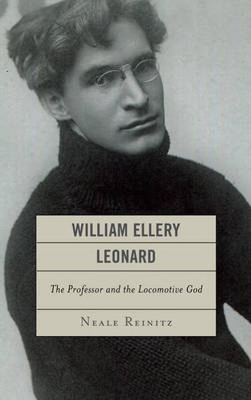 Cover for Neale Reinitz · William Ellery Leonard: The Professor and the Locomotive-God (Hardcover Book) (2013)