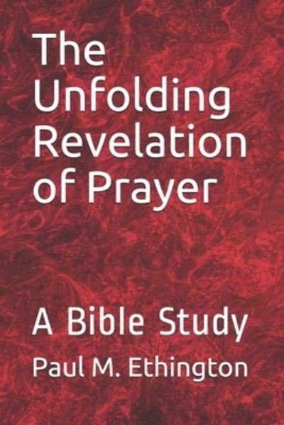 The Unfolding Revelation of Prayer - Paul M Ethington - Livres - Independently Published - 9781651682883 - 27 décembre 2019