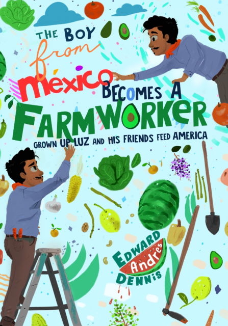 Edward Dennis · The Boy From Mexico Becomes a Farmworker: Grown-Up Luz and His Friends Feed America (Early Reader Books) (Hardcover Book) (2024)