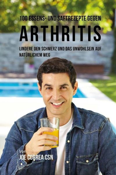 Cover for Joe Correa CSN · 100 Essens- Und Saftrezepte Gegen Arthritis (Paperback Book) (2018)